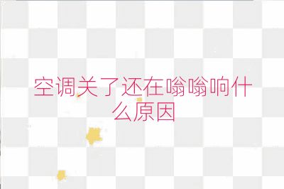 空調關了還在嗡嗡響什么原因