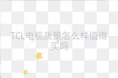 TCL電視質(zhì)量怎么樣值得買嗎