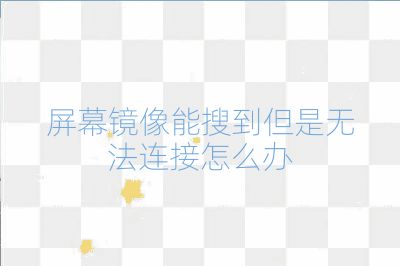 屏幕鏡像能搜到但是無法連接怎么辦