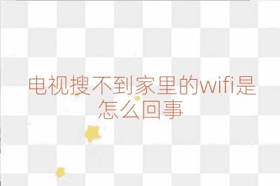 電視搜不到家里的wifi是怎么回事