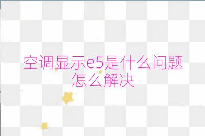 空調(diào)顯示e5是什么問題怎么解決