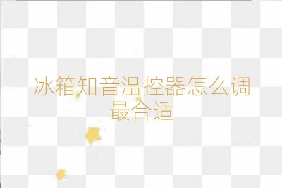 冰箱知音溫控器怎么調最合適