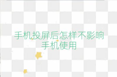 手機投屏后怎樣不影響手機使用