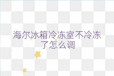 海爾冰箱冷凍室不冷凍了怎么調
