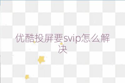 優酷投屏要svip怎么解決