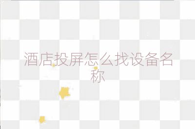 酒店投屏怎么找設備名稱