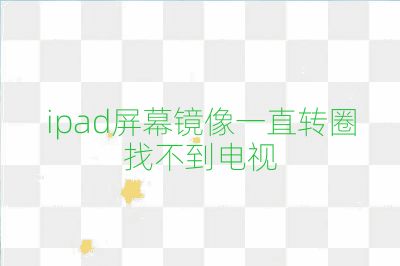 ipad屏幕鏡像一直轉(zhuǎn)圈找不到電視