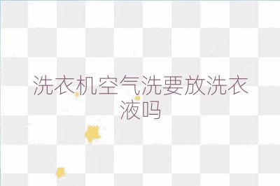 洗衣機空氣洗要放洗衣液嗎