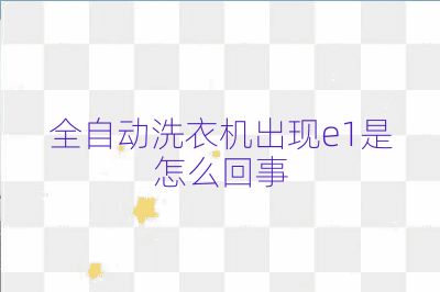 全自動洗衣機出現e1是怎么回事
