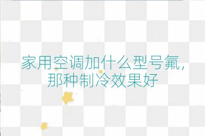 家用空調加什么型號氟，那種制冷效果好