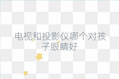 電視和投影儀哪個對孩子眼睛好