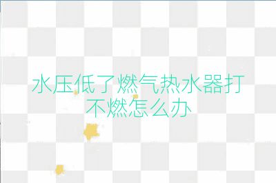 水壓低了燃氣熱水器打不燃怎么辦