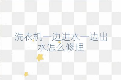 洗衣機一邊進水一邊出水怎么修理