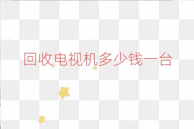 回收電視機多少錢一臺
