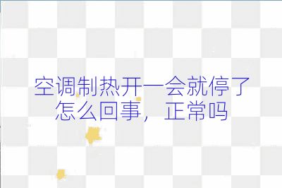 空調制熱開一會就停了怎么回事，正常嗎