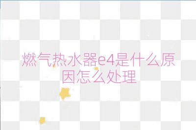 燃?xì)鉄崴鱡4是什么原因怎么處理