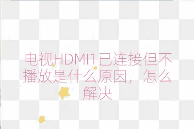 電視HDMI1已連接但不播放是什么原因，怎么解決