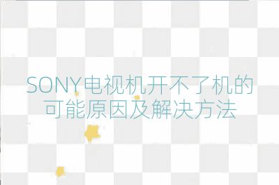 SONY電視機開不了機的可能原因及解決方法