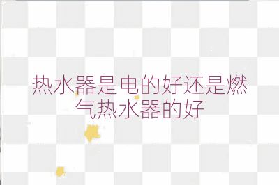 熱水器是電的好還是燃氣熱水器的好
